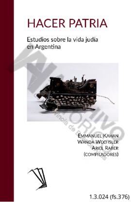 Hacer patria. Estudios sobre la vida judía en Argentina. Emmanuel Kahan, Wanda Wechsler, Ariel Ra...